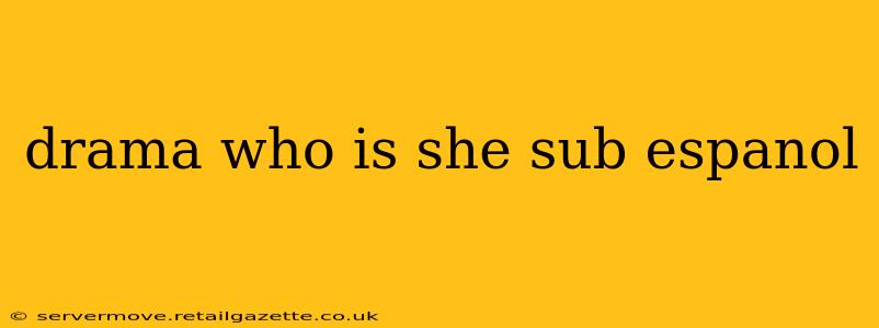 drama who is she sub espanol