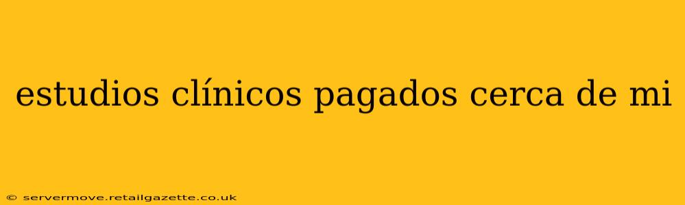 estudios clínicos pagados cerca de mi