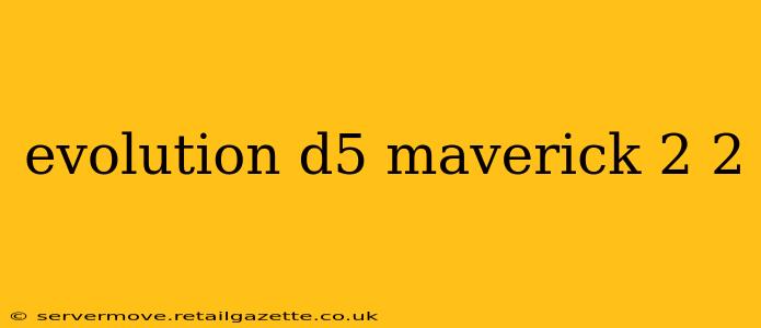 evolution d5 maverick 2 2