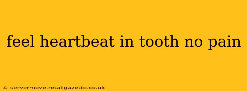 feel heartbeat in tooth no pain