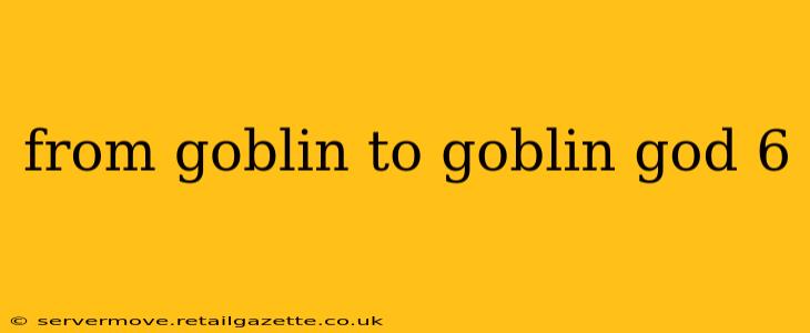 from goblin to goblin god 6