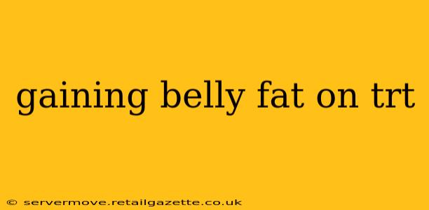 gaining belly fat on trt