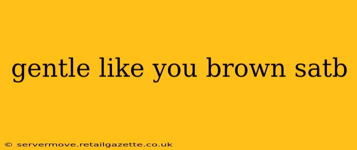 gentle like you brown satb