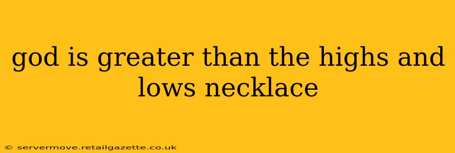 god is greater than the highs and lows necklace
