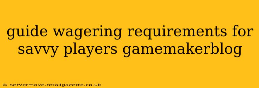 guide wagering requirements for savvy players gamemakerblog