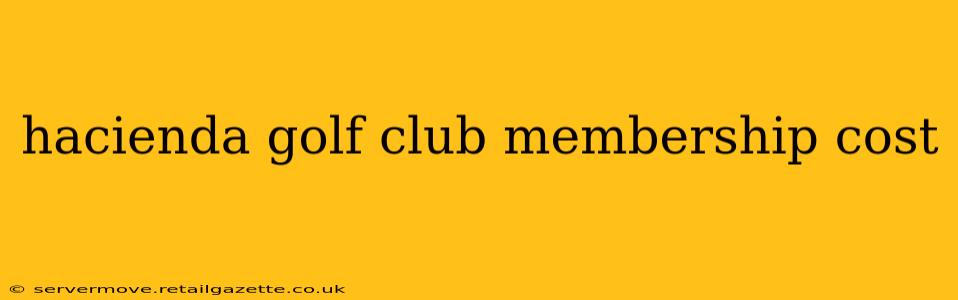 hacienda golf club membership cost