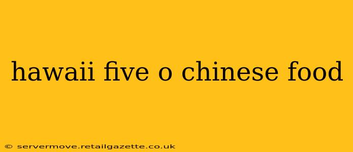 hawaii five o chinese food