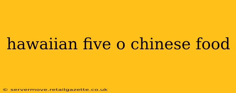 hawaiian five o chinese food