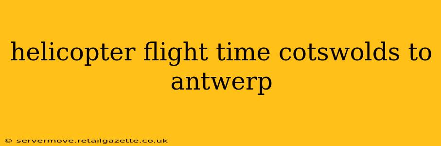 helicopter flight time cotswolds to antwerp