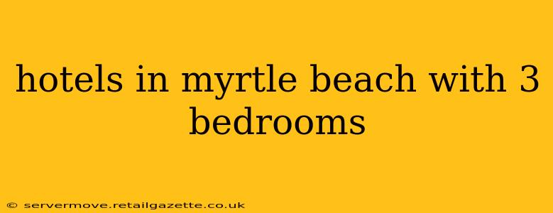 hotels in myrtle beach with 3 bedrooms