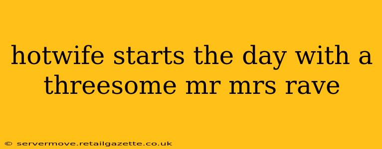 hotwife starts the day with a threesome mr mrs rave hotwife starts the day with a threesome mr mrs rave
