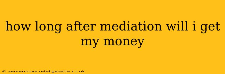 how long after mediation will i get my money