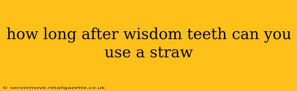 how long after wisdom teeth can you use a straw