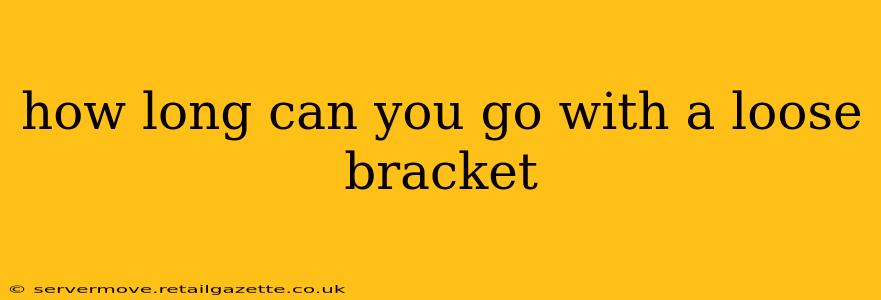 how long can you go with a loose bracket