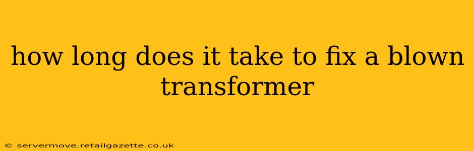 how long does it take to fix a blown transformer