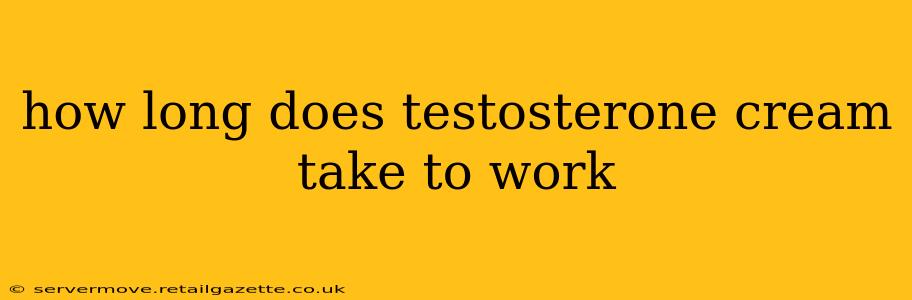 how long does testosterone cream take to work