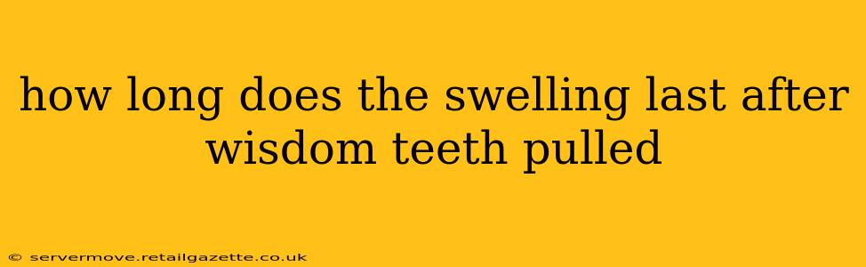 how long does the swelling last after wisdom teeth pulled