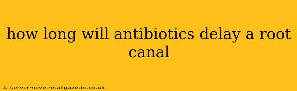 how long will antibiotics delay a root canal
