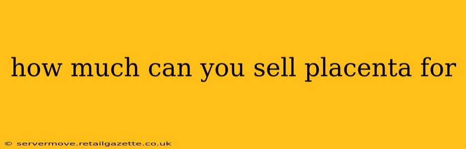 how much can you sell placenta for