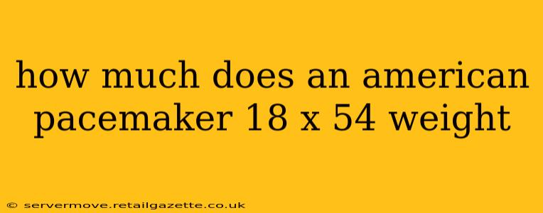 how much does an american pacemaker 18 x 54 weight