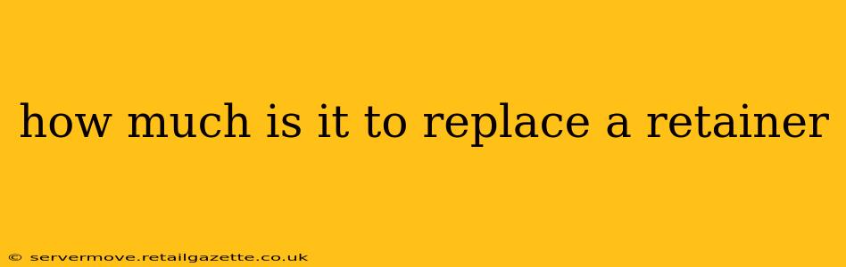 how much is it to replace a retainer