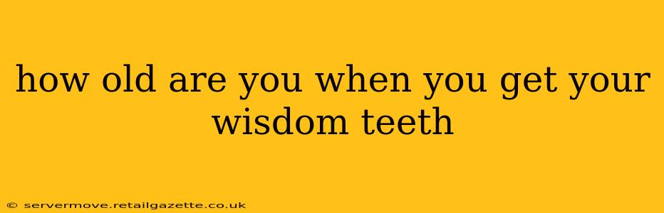 how old are you when you get your wisdom teeth