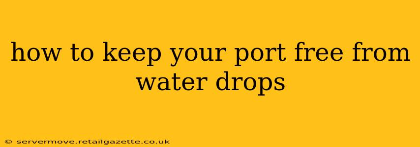 how to keep your port free from water drops