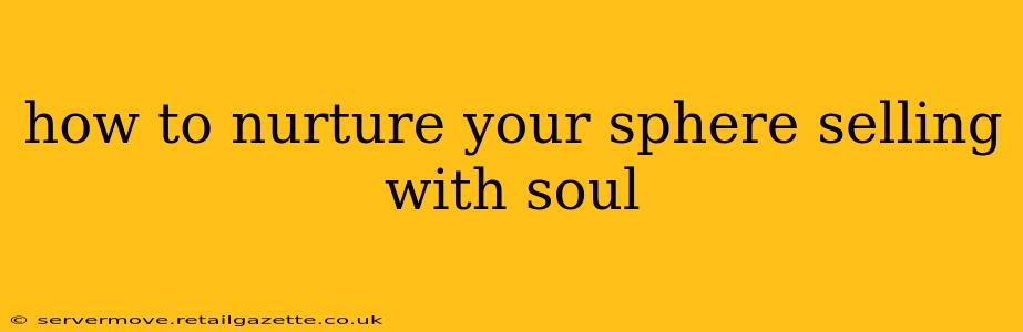 how to nurture your sphere selling with soul