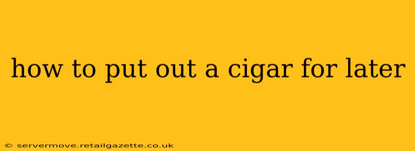 how to put out a cigar for later