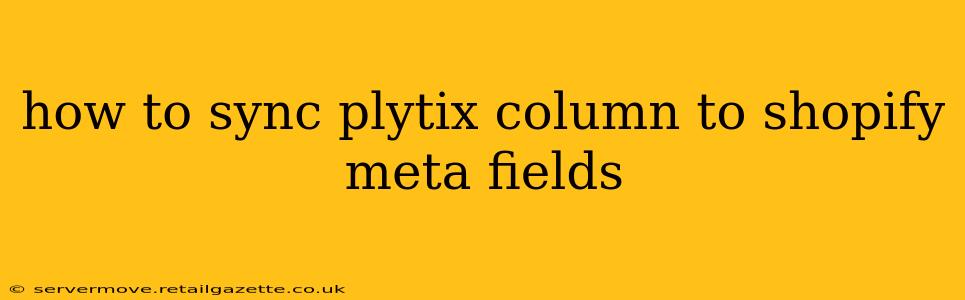how to sync plytix column to shopify meta fields