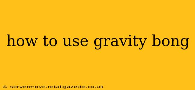 how to use gravity bong