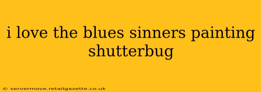i love the blues sinners painting shutterbug