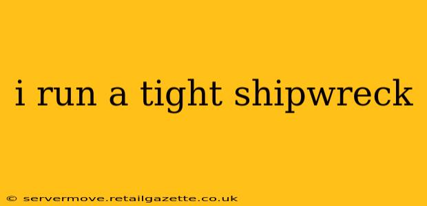 i run a tight shipwreck