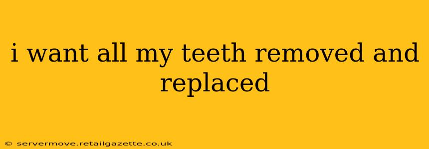 i want all my teeth removed and replaced