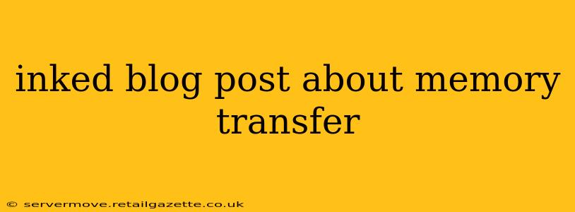 inked blog post about memory transfer