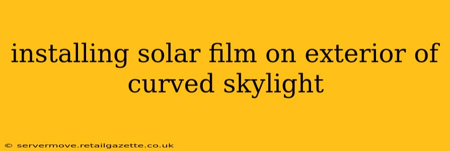 installing solar film on exterior of curved skylight