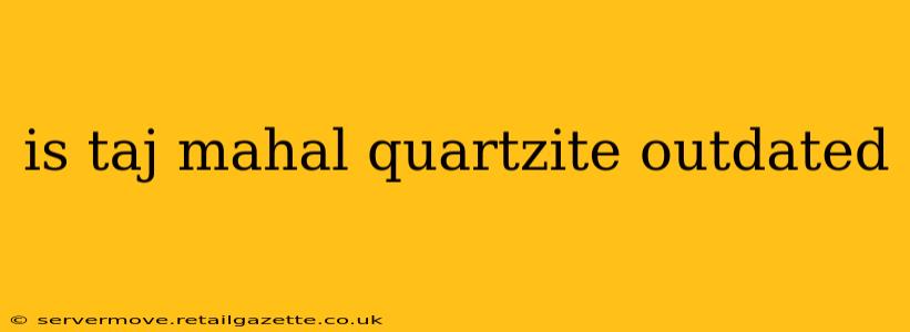 is taj mahal quartzite outdated