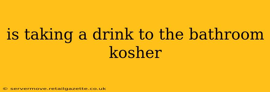 is taking a drink to the bathroom kosher