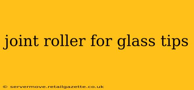 joint roller for glass tips