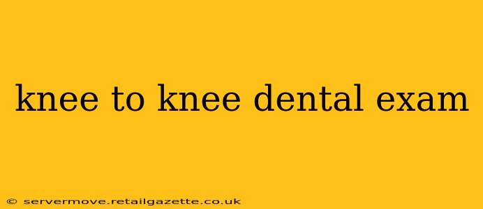 knee to knee dental exam