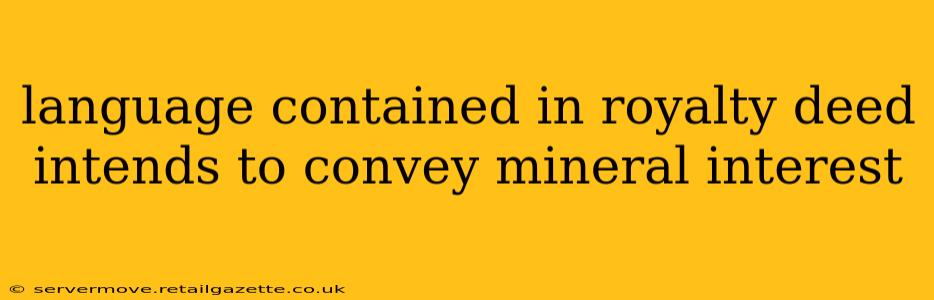 language contained in royalty deed intends to convey mineral interest