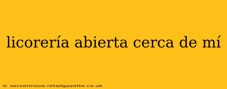 licorería abierta cerca de mí