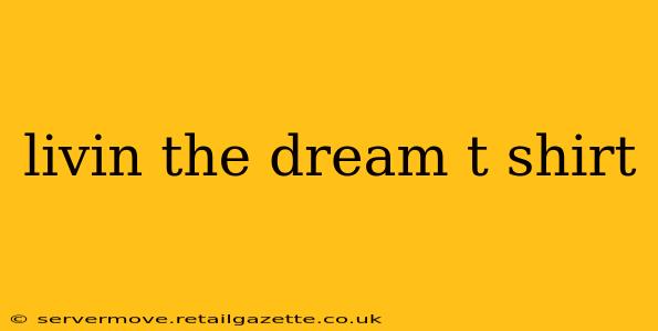 livin the dream t shirt