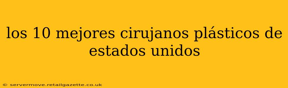 los 10 mejores cirujanos plásticos de estados unidos
