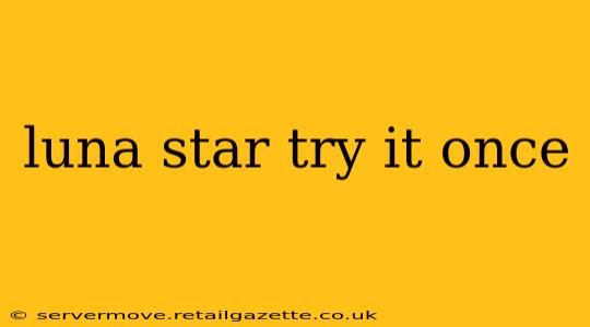 luna star try it once