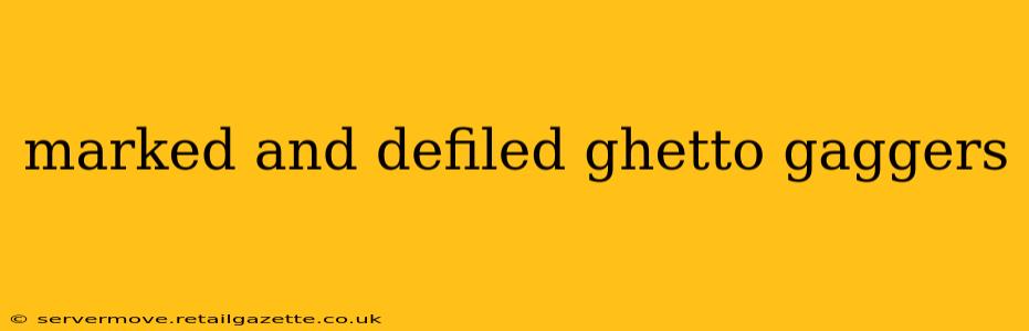 marked and defiled ghetto gaggers