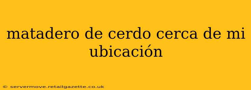 matadero de cerdo cerca de mi ubicación