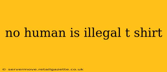 no human is illegal t shirt