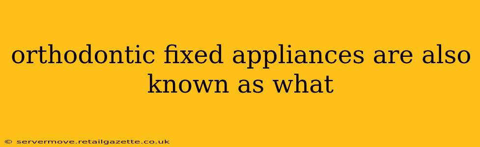 orthodontic fixed appliances are also known as what