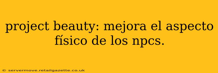 project beauty: mejora el aspecto físico de los npcs.